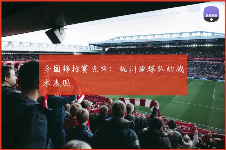 全国锦标赛点评：杭州排球队的战术表现