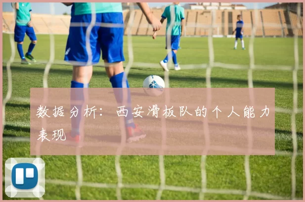 数据分析：西安滑板队的个人能力表现