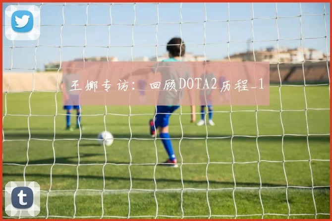 王娜专访：回顾DOTA2历程_1