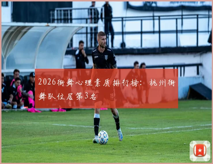 2026街舞心理素质排行榜：杭州街舞队位居第3名