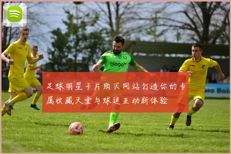 足球明星卡片购买网站打造你的专属收藏天堂与球迷互动新体验