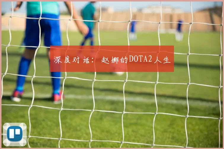深度对话：赵娜的DOTA2人生