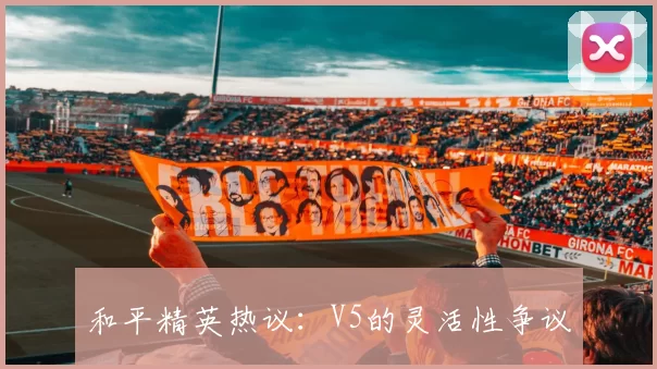 和平精英热议：V5的灵活性争议