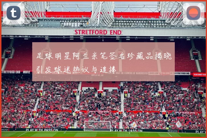 足球明星阿兰亲笔签名珍藏品揭晓引发球迷热议与追捧