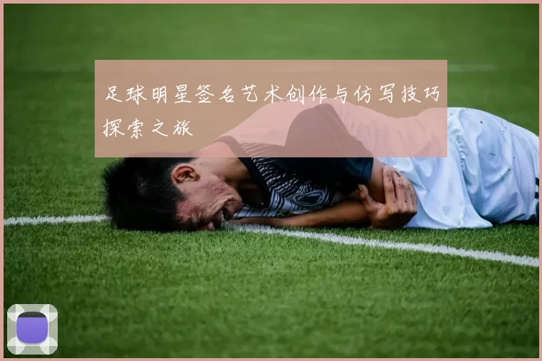 足球明星签名艺术创作与仿写技巧探索之旅