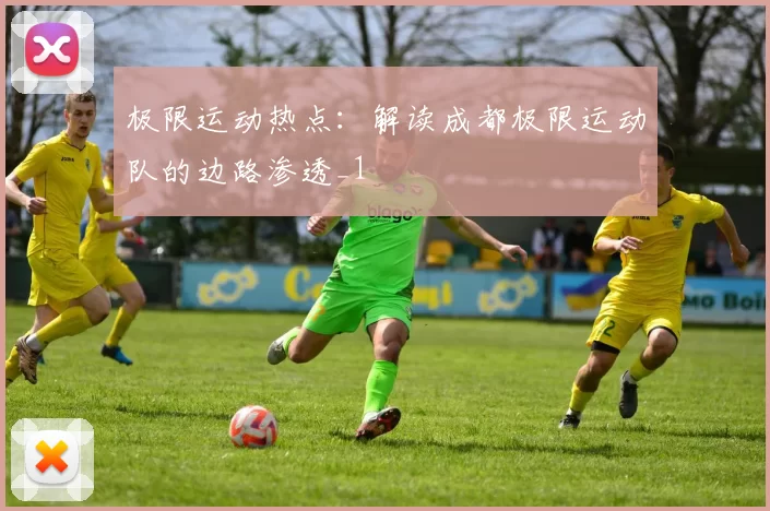 极限运动热点：解读成都极限运动队的边路渗透_1