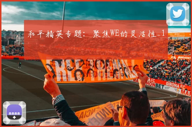 和平精英专题：聚焦WE的灵活性_1